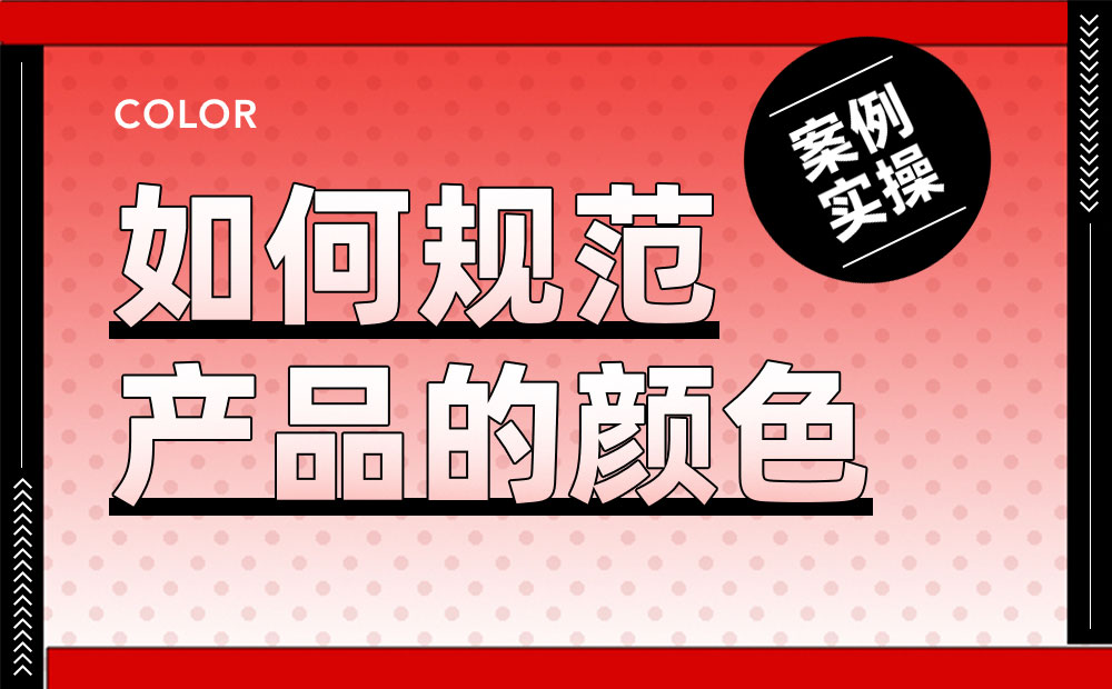 案例實(shí)操！從零開(kāi)始教你構(gòu)建產(chǎn)品顏色規(guī)范