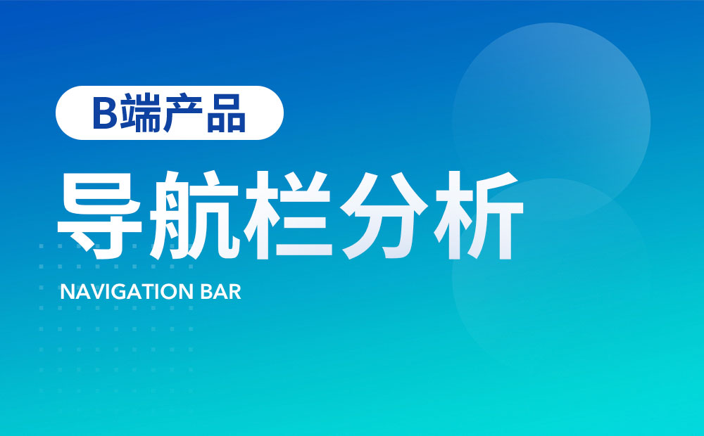 如何做好B端產(chǎn)品的導航欄設(shè)計？來看高手的5000字總結(jié)！