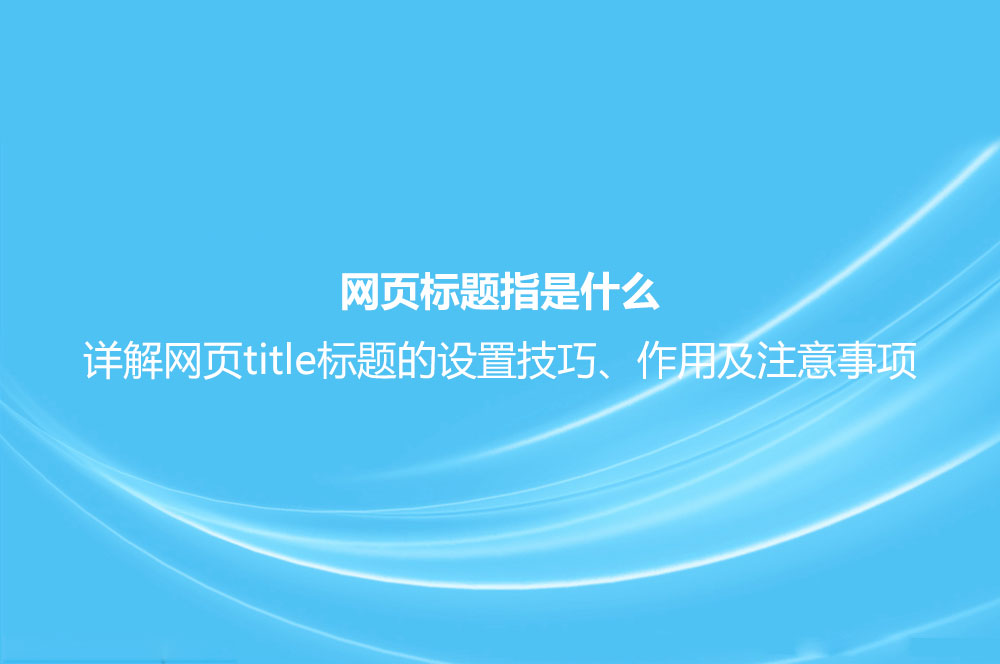 網(wǎng)頁標(biāo)題指是什么？詳解網(wǎng)頁title標(biāo)題的設(shè)置技巧、作用及注意事項