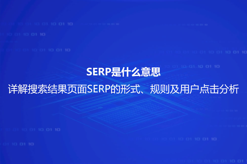 SERP是什么意思？詳解搜索結(jié)果頁面SERP的形式、規(guī)則及用戶點擊分析