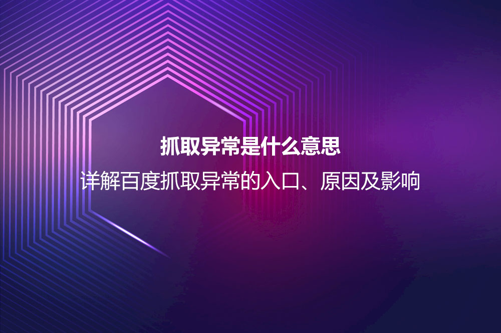 抓取異常是什么意思？詳解百度抓取異常的入口、原因及影響