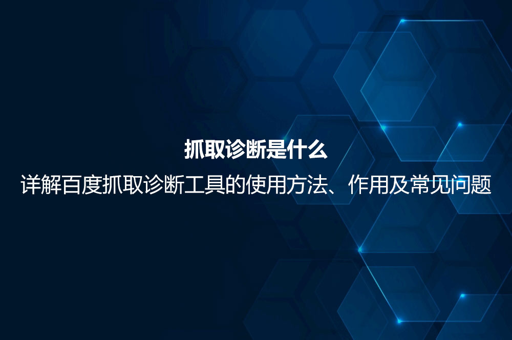 抓取診斷是什么？詳解百度抓取診斷工具的使用方法、作用及常見問題