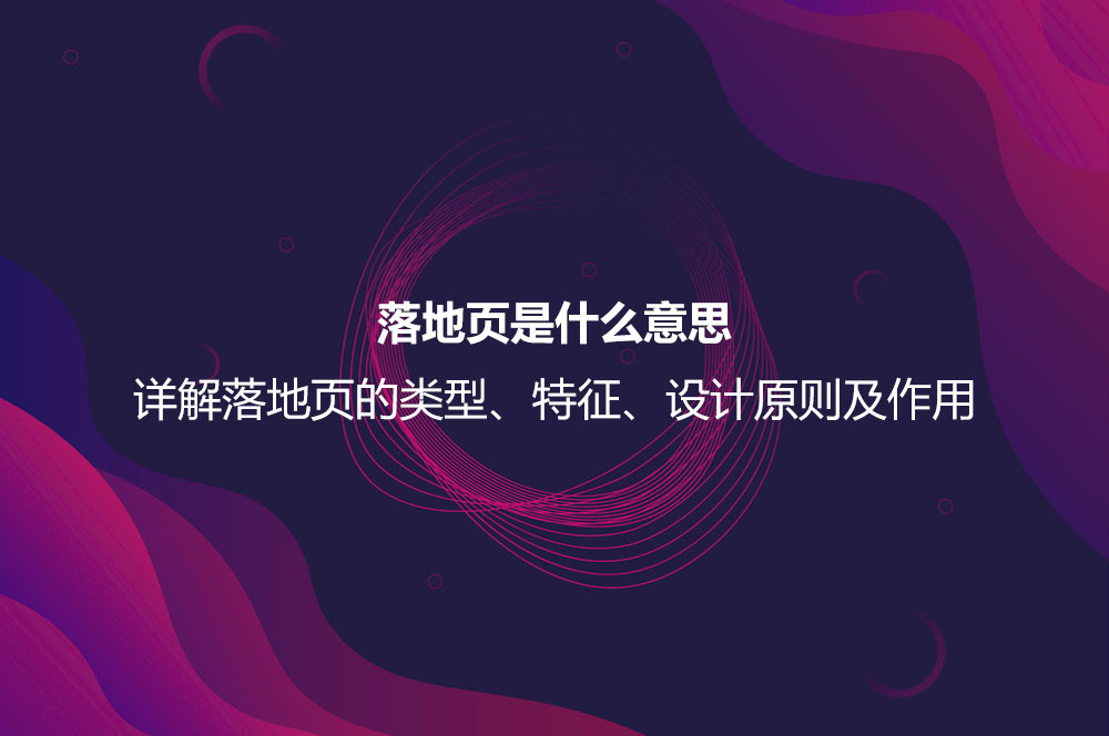 落地頁(yè)是什么意思？詳解落地頁(yè)的特征、作用以及設(shè)計(jì)原則