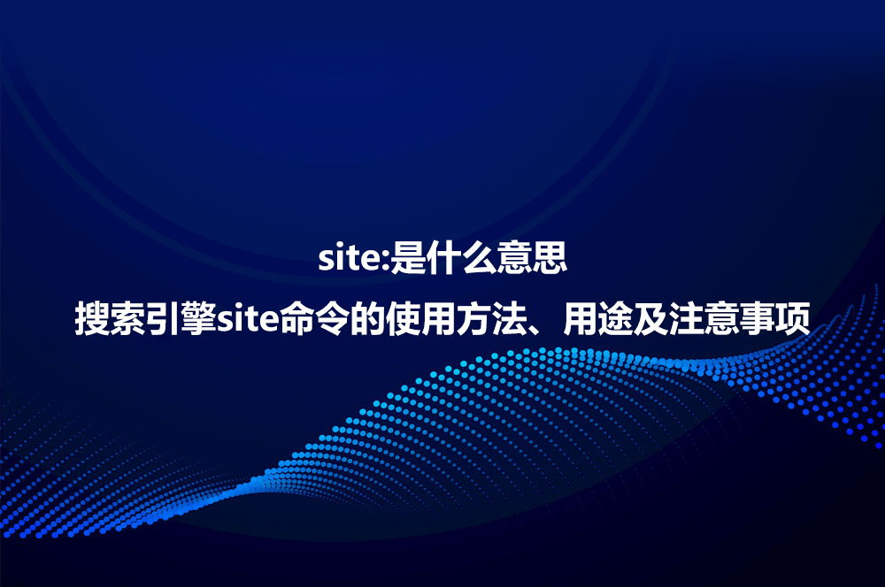site:是什么意思？詳解site命令使用方法、作用及注意事項