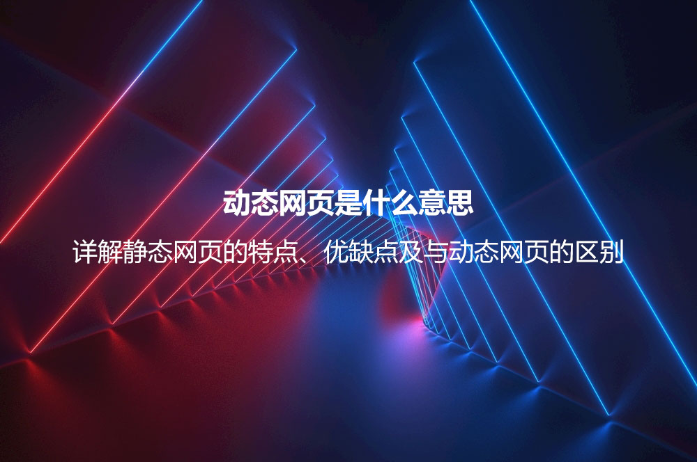 動(dòng)態(tài)網(wǎng)頁(yè)是什么意思？詳解動(dòng)態(tài)網(wǎng)頁(yè)的優(yōu)缺點(diǎn)、技術(shù)及與靜態(tài)網(wǎng)頁(yè)的區(qū)別