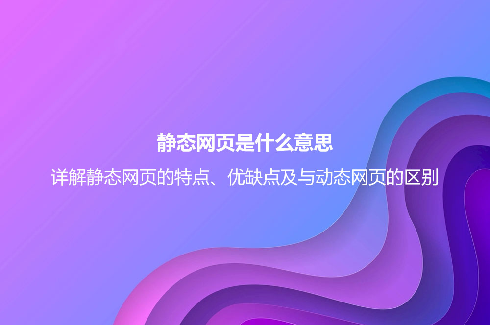 靜態(tài)網(wǎng)頁(yè)是什么意思？詳解靜態(tài)網(wǎng)頁(yè)的特點(diǎn)、優(yōu)缺點(diǎn)及與動(dòng)態(tài)網(wǎng)頁(yè)的區(qū)別