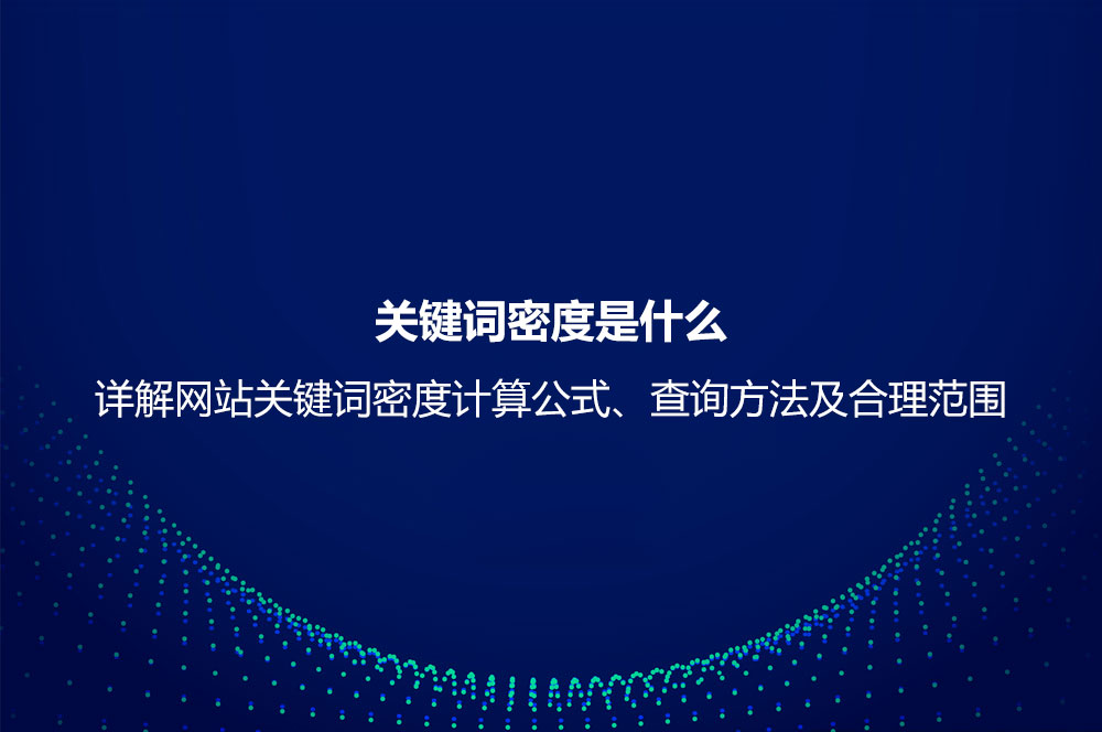 關(guān)鍵詞密度是什么？詳解網(wǎng)站關(guān)鍵詞密度計算公式、查詢方法及合理范圍