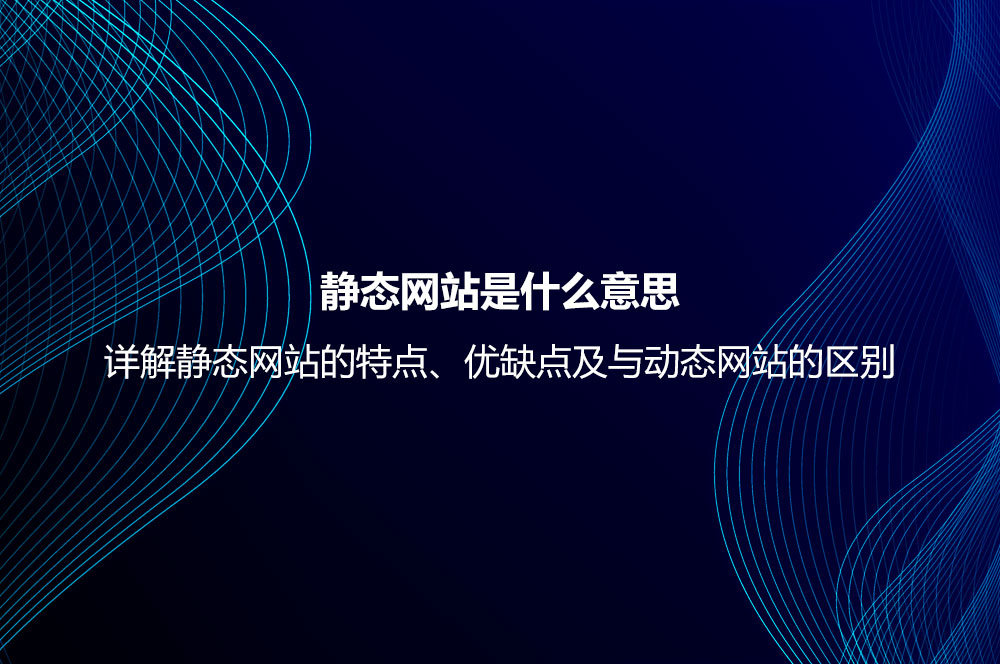 靜態(tài)網(wǎng)站是什么意思？詳解靜態(tài)網(wǎng)站的特點(diǎn)、優(yōu)缺點(diǎn)及與動(dòng)態(tài)網(wǎng)站的區(qū)別