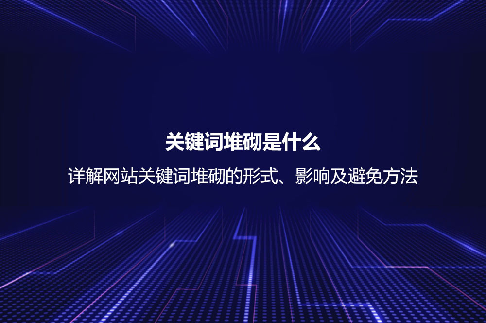 關(guān)鍵詞堆砌是什么？詳解網(wǎng)站關(guān)鍵詞堆砌的形式、影響及避免方法