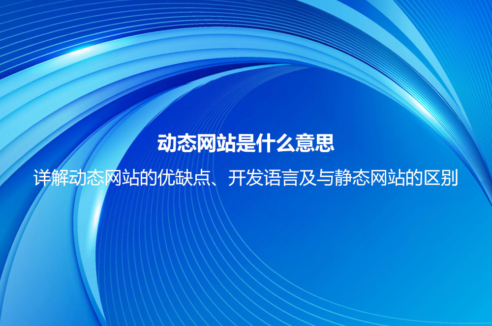 動(dòng)態(tài)網(wǎng)站是什么意思？詳解動(dòng)態(tài)網(wǎng)站的優(yōu)缺點(diǎn)、開發(fā)語言及與靜態(tài)網(wǎng)站的區(qū)別