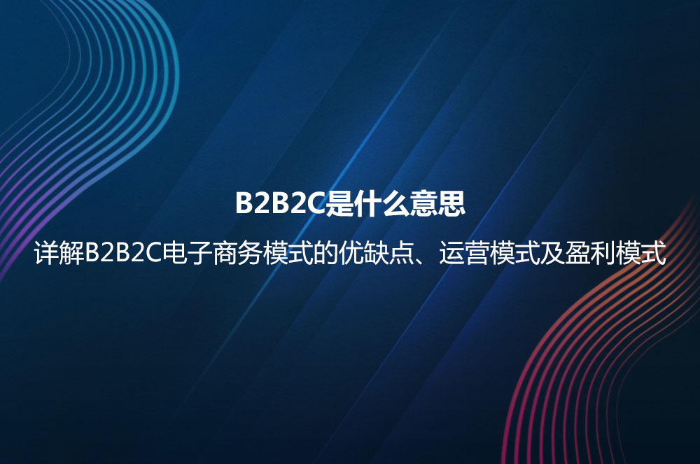 B2B2C是什么意思？詳解B2B2C電子商務(wù)模式的優(yōu)缺點(diǎn)及B2B2C與B2C的區(qū)別