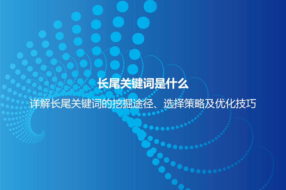 長尾關(guān)鍵詞是什么意思？詳解長尾關(guān)鍵詞特點、挖掘、分析及選擇