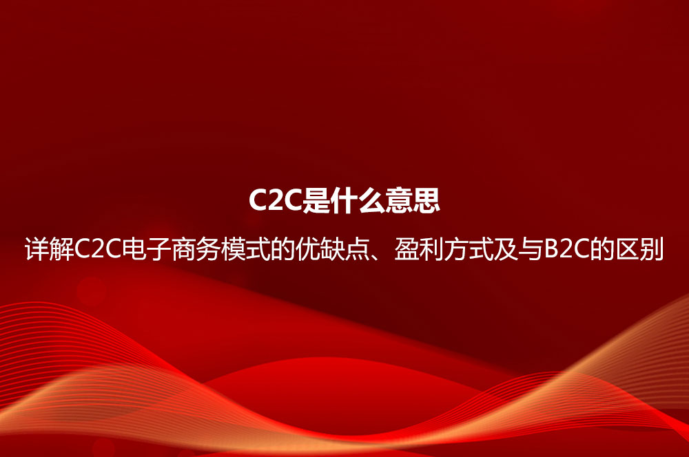 C2C是什么意思？詳解C2C電子商務(wù)模式的優(yōu)缺點(diǎn)、盈利方式及與B2C的區(qū)別