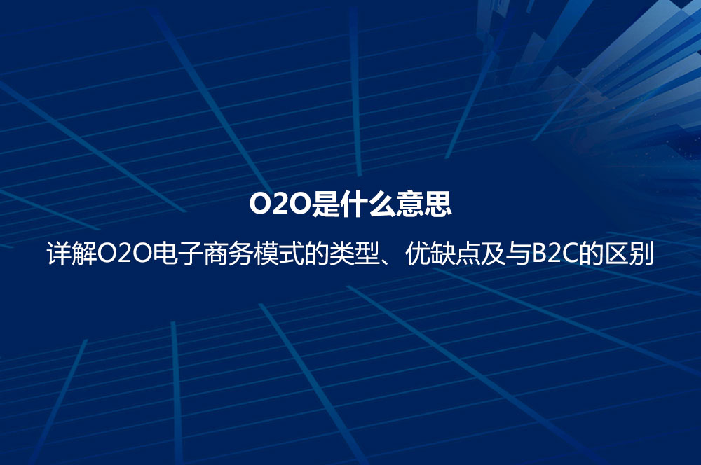 O2O是什么意思？詳解O2O電子商務(wù)模式的類型、優(yōu)缺點(diǎn)及與B2C的區(qū)別
