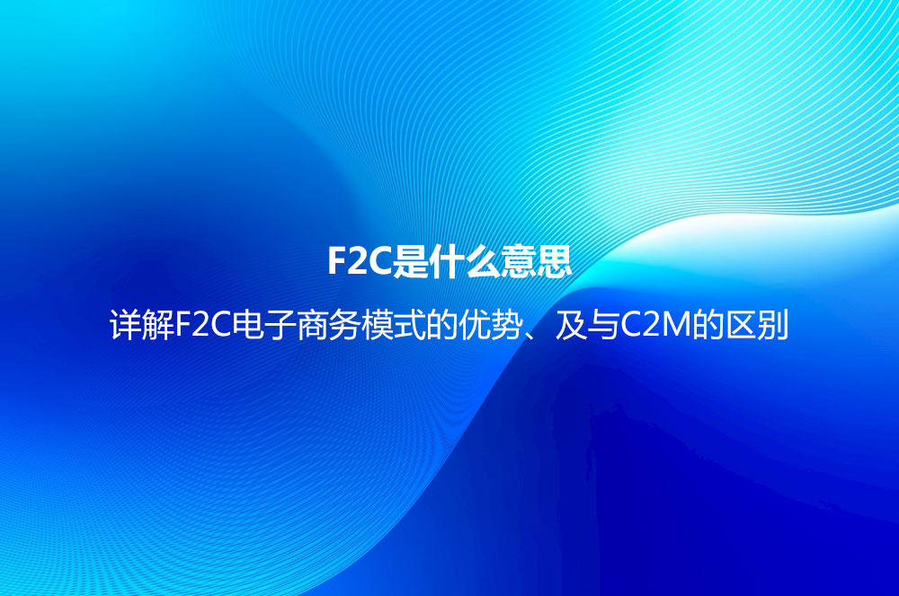 F2C是什么意思？詳解F2C電子商務(wù)模式的優(yōu)勢(shì)、及與C2M的區(qū)別