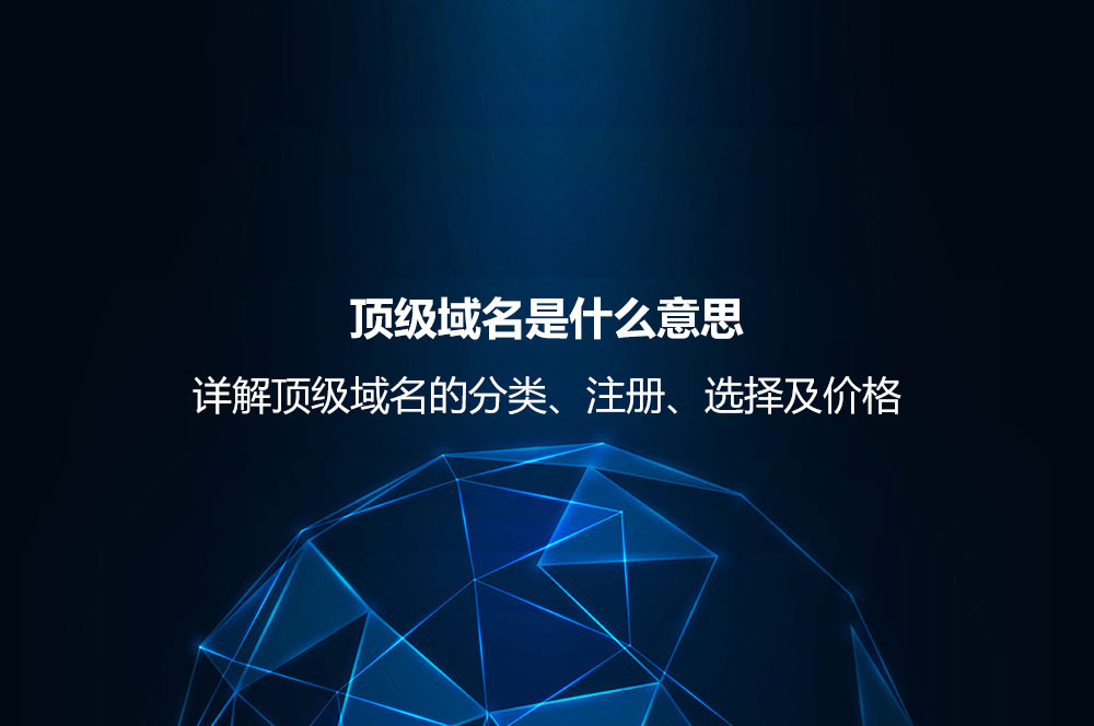 頂級(jí)域名是什么意思？詳解頂級(jí)域名的分類、注冊(cè)、選擇及價(jià)格