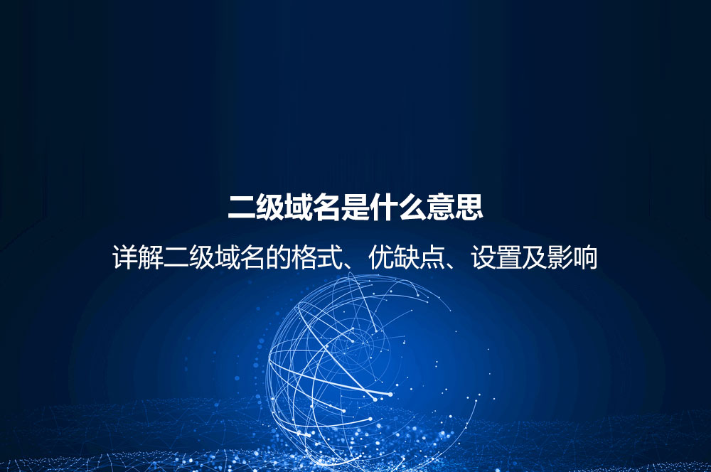 二級(jí)域名是什么意思？詳解二級(jí)域名的格式、優(yōu)缺點(diǎn)、設(shè)置及影響