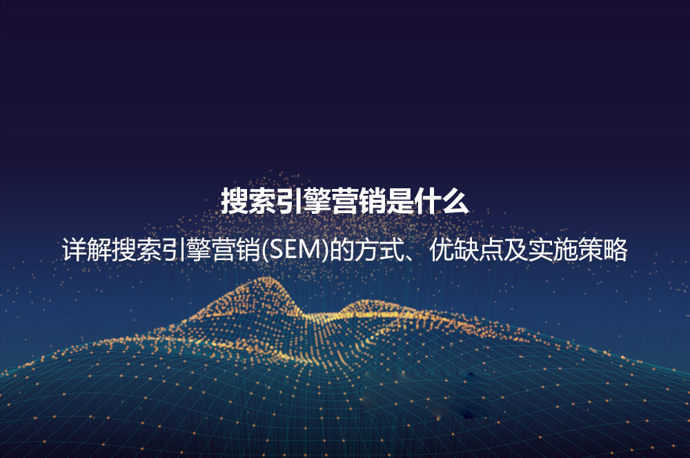 搜索引擎營銷是什么？詳解搜索引擎營銷(SEM)的方式、優(yōu)缺點及實施策略