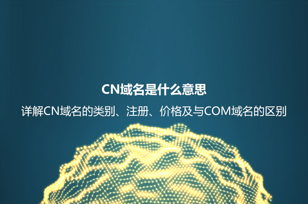 CN域名是什么意思？詳解CN域名的類別、好處及其和COM域名的區(qū)別