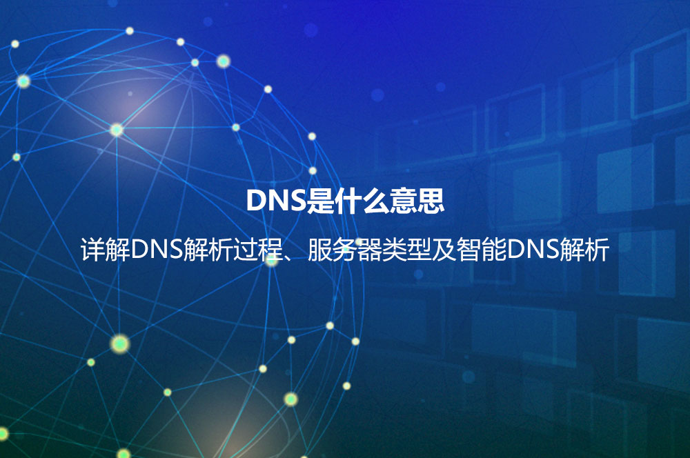 DNS是什么意思？詳解DNS解析過程、服務(wù)器類型及智能DNS解析