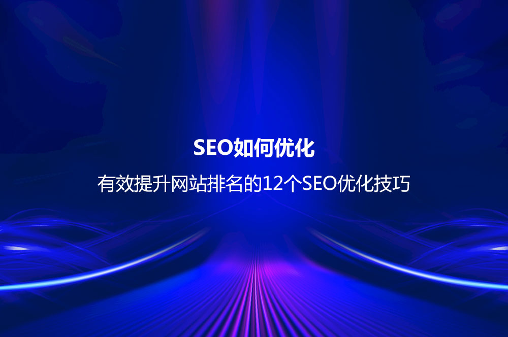 SEO如何優(yōu)化？有效提升網(wǎng)站排名的12個(gè)SEO優(yōu)化技巧