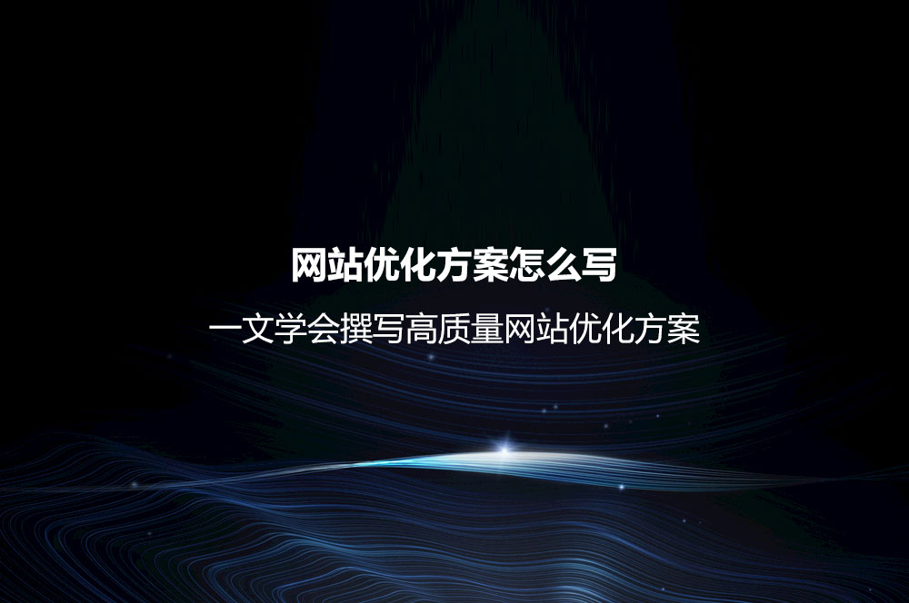 網(wǎng)站優(yōu)化方案怎么寫？一文學(xué)會撰寫高質(zhì)量網(wǎng)站優(yōu)化方案