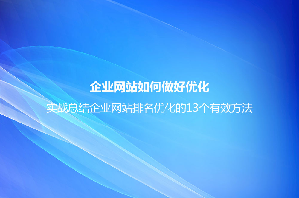 企業(yè)網(wǎng)站如何做好優(yōu)化？實(shí)戰(zhàn)總結(jié)企業(yè)網(wǎng)站排名優(yōu)化的13個(gè)有效方法
