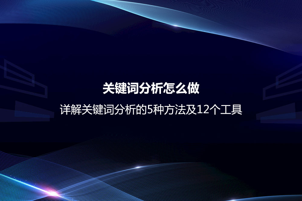 關鍵詞分析怎么做？詳解關鍵詞分析的5種方法及12個工具