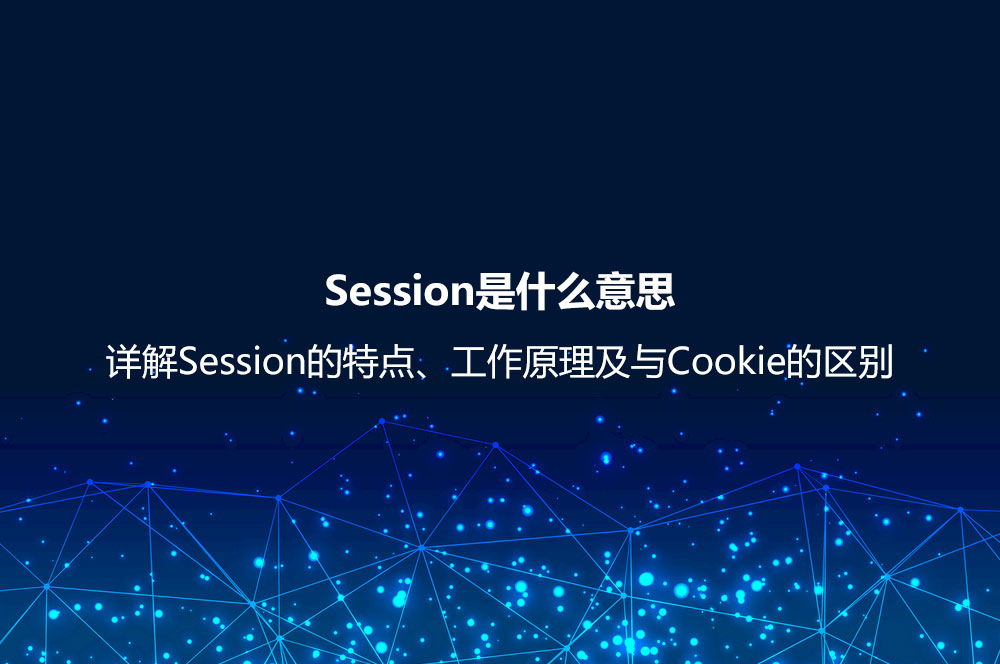 Session是什么意思？詳解Session的特點(diǎn)、工作原理及與Cookie的區(qū)別