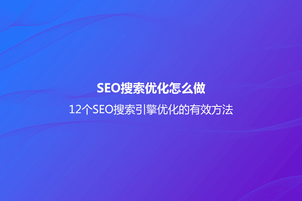 SEO搜索優(yōu)化怎么做？(12個SEO搜索引擎優(yōu)化的有效方法)