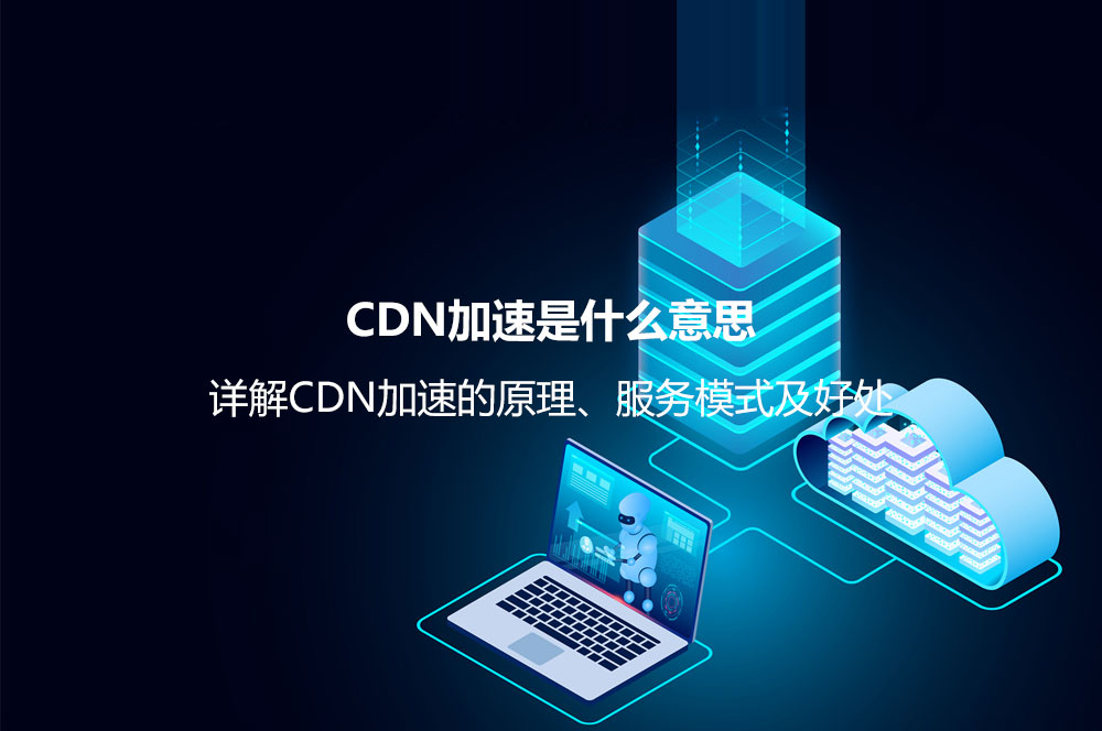 CDN加速是什么意思？詳解CDN加速的原理、服務(wù)模式及好處