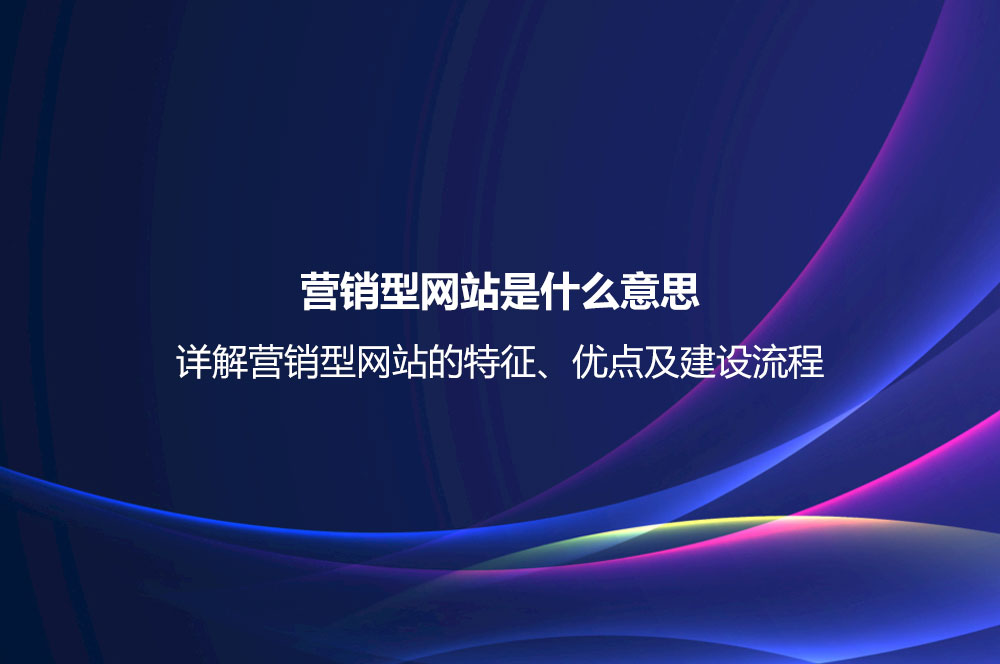 營銷型網(wǎng)站是什么意思？詳解營銷型網(wǎng)站的特征、優(yōu)點(diǎn)及建設(shè)流程