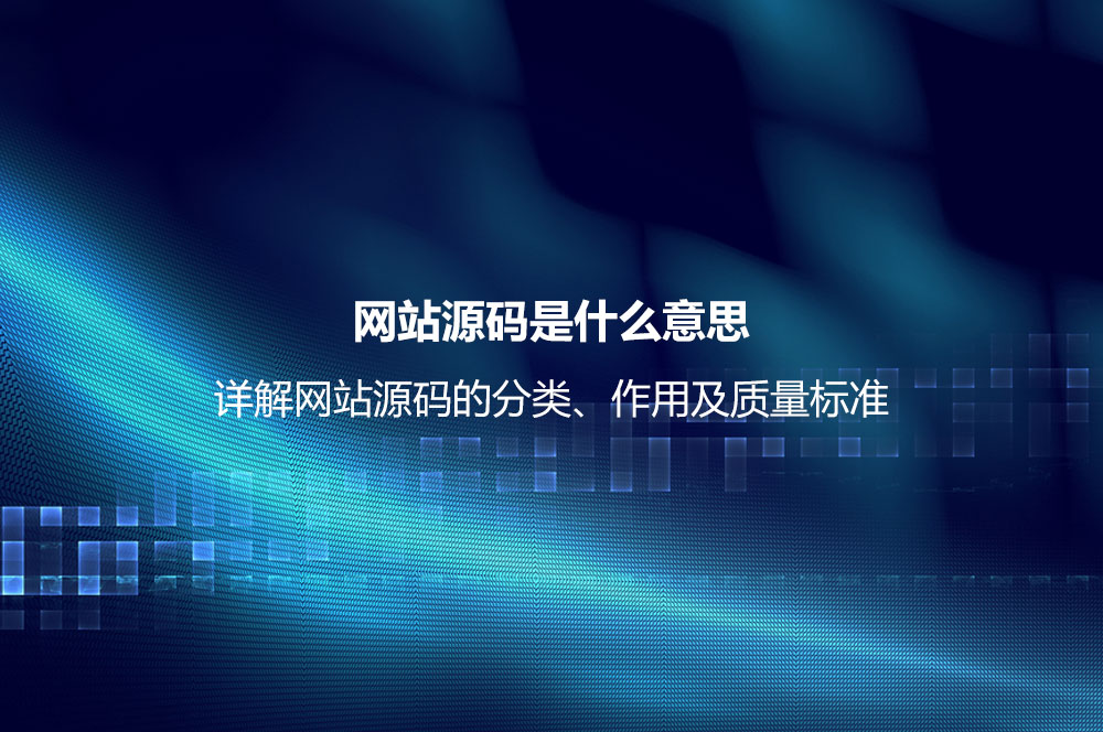 網(wǎng)站源碼是什么意思？詳解網(wǎng)站源碼的分類、作用及質(zhì)量標(biāo)準(zhǔn)