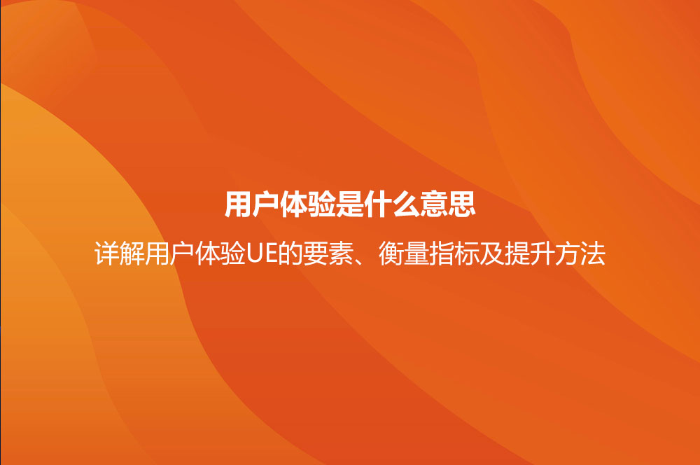 用戶體驗是什么意思？詳解用戶體驗UE的要素、衡量指標(biāo)及提升方法