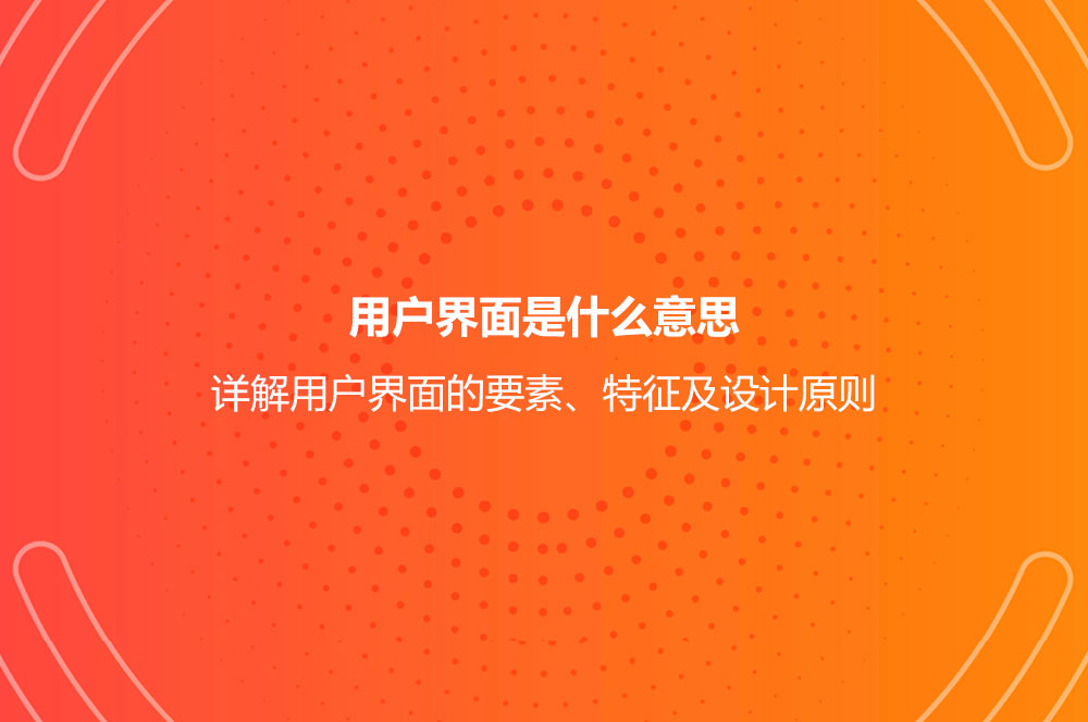 用戶界面是什么意思？詳解用戶界面的要素、特征及設(shè)計(jì)原則