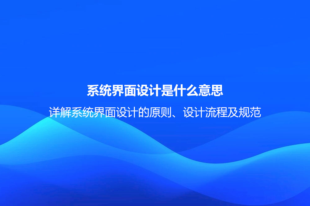 系統(tǒng)界面設(shè)計(jì)是什么意思？詳解系統(tǒng)界面設(shè)計(jì)的原則、設(shè)計(jì)流程及規(guī)范