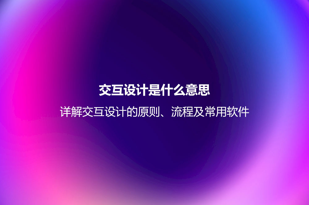 交互設(shè)計是什么意思？詳解交互設(shè)計的原則、流程及常用軟件