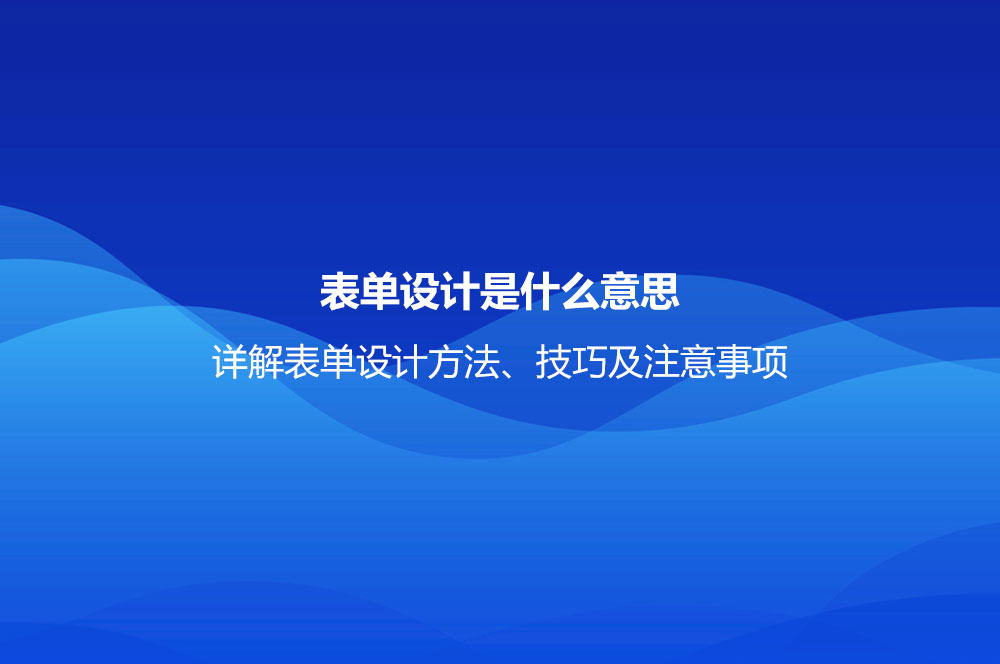 表單設(shè)計是什么意思？詳解表單設(shè)計方法、技巧及注意事項