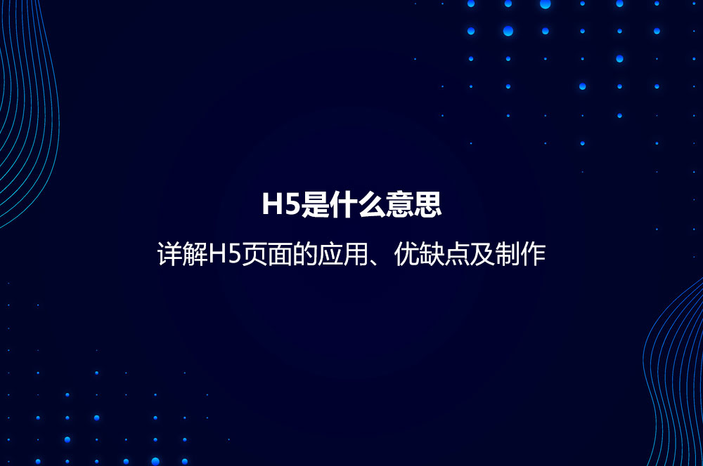 H5是什么意思？詳解H5頁面的應(yīng)用、優(yōu)缺點及制作