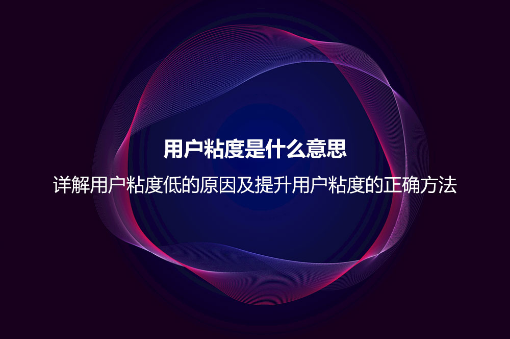 用戶粘度是什么意思？詳解用戶粘度低的原因及提升用戶粘度的正確方法