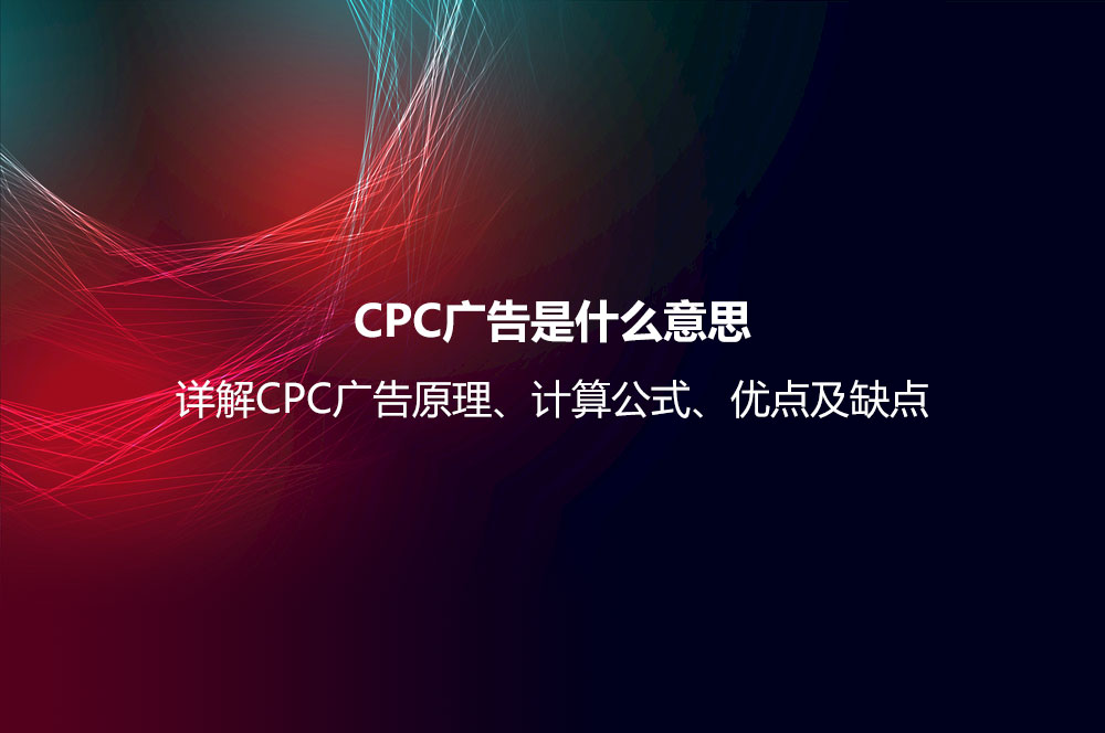 CPC廣告是什么意思？詳解CPC廣告原理、計(jì)算公式、優(yōu)點(diǎn)及缺點(diǎn)