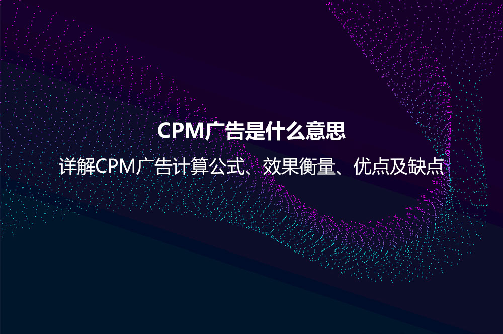 CPM廣告是什么意思？詳解CPM廣告計算公式、效果衡量、優(yōu)點及缺點