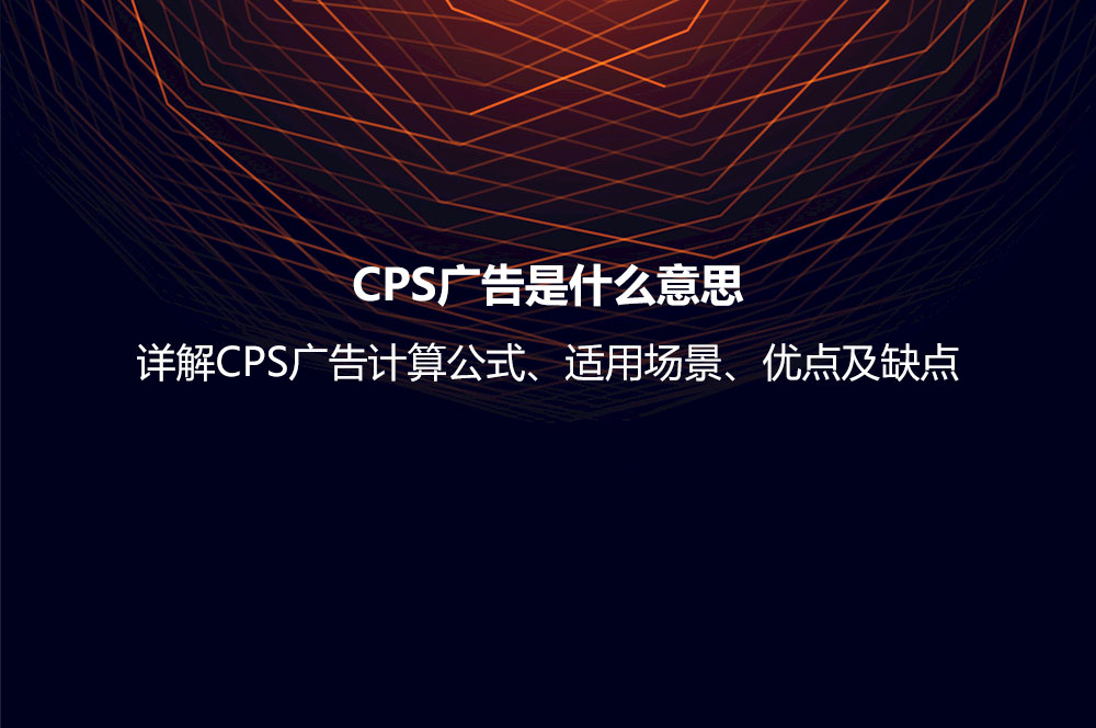 CPS廣告是什么意思？詳解CPS廣告計算公式、適用場景、優(yōu)點及缺點