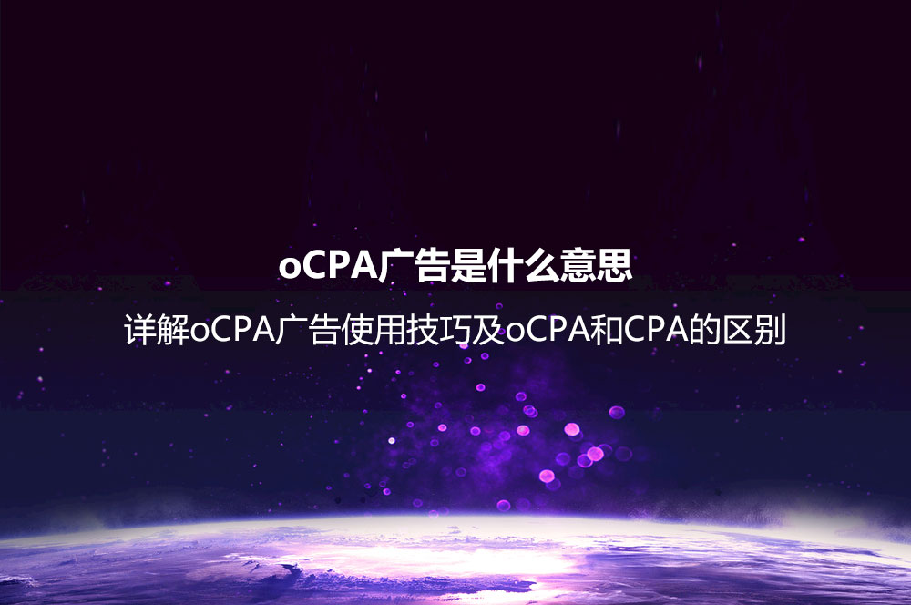oCPA廣告是什么意思？詳解oCPA廣告使用技巧及oCPA和CPA的區(qū)別