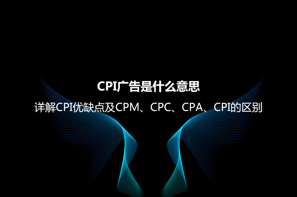 CPI廣告是什么意思？詳解CPI優(yōu)缺點及CPM、CPC、CPA、CPI的區(qū)別