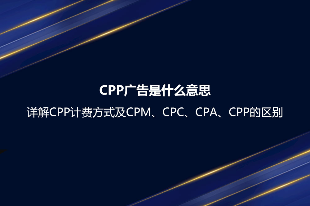 CPP廣告是什么意思？詳解CPP計費方式及CPM、CPC、CPA、CPP的區(qū)別