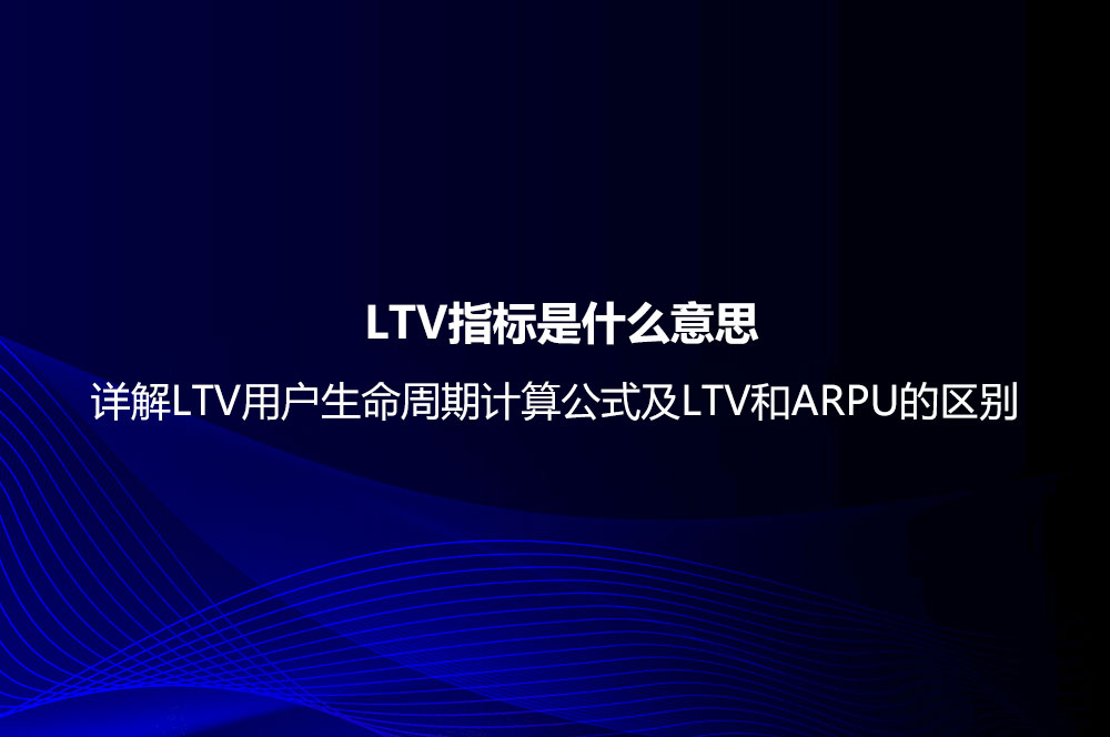  LTV指標(biāo)是什么意思？詳解LTV用戶生命周期計(jì)算公式及LTV和ARPU的區(qū)別