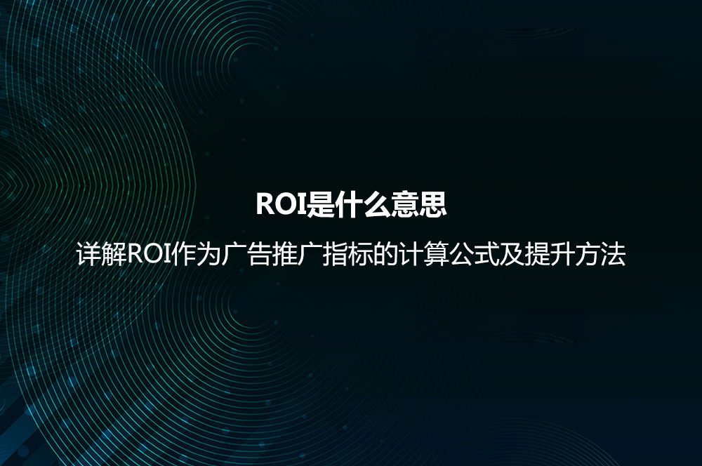 ROI是什么意思？詳解ROI作為廣告推廣指標(biāo)的計算公式及提升方法
