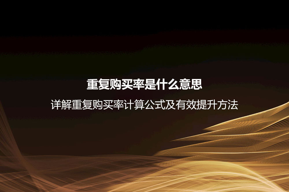 重復(fù)購買率是什么意思？詳解重復(fù)購買率計算公式及有效提升方法