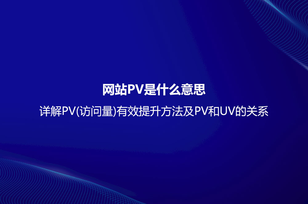 網(wǎng)站PV是什么意思？詳解PV(訪問量)有效提升方法及PV和UV的關(guān)系